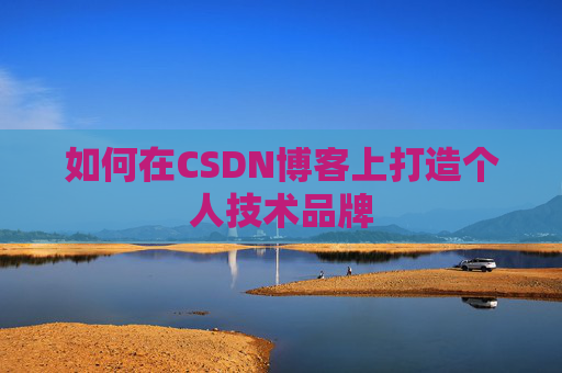 如何在CSDN博客上打造个人技术品牌